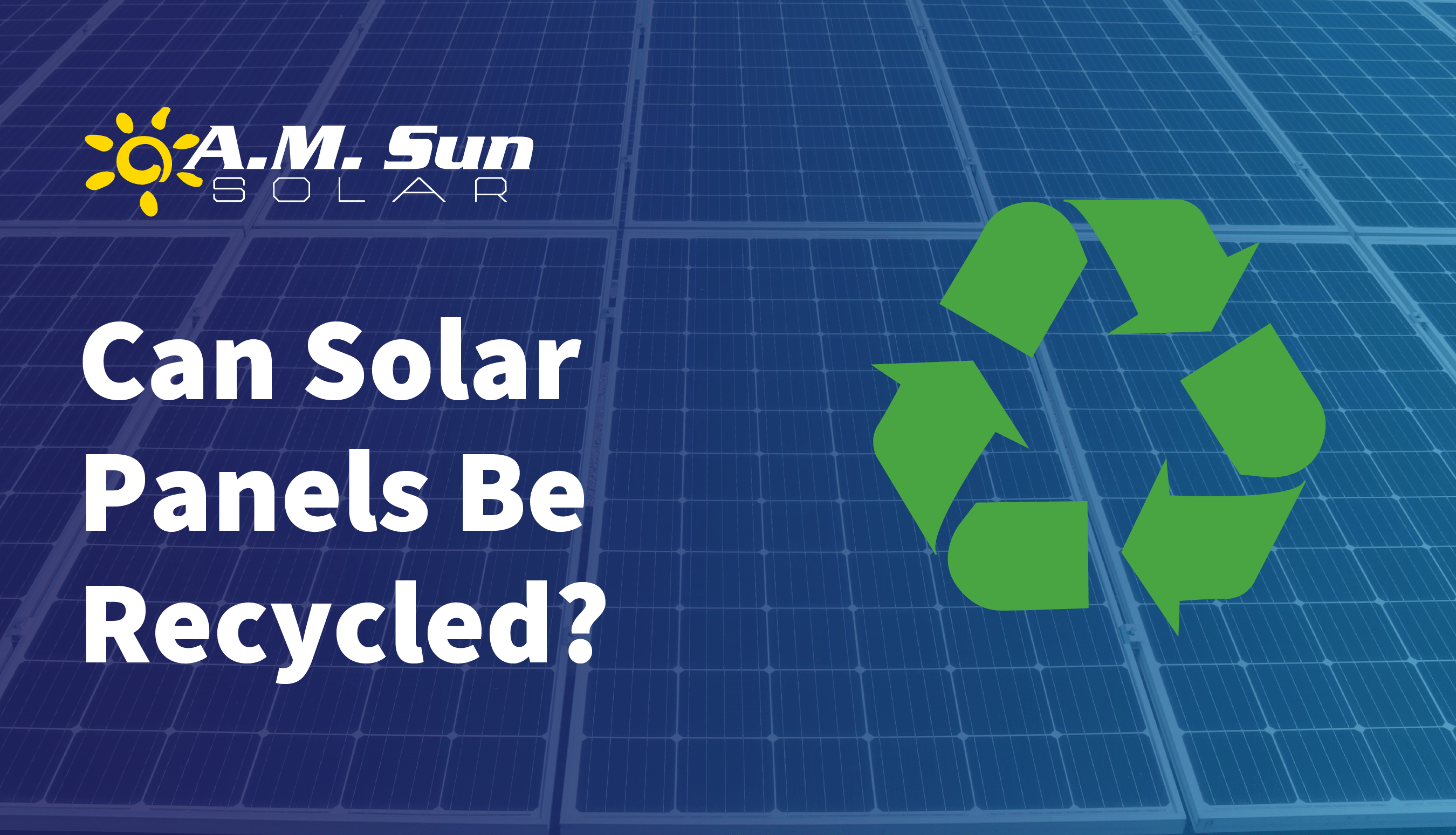 Can Solar Panels Be Recycled? A.M. Sun Solar & Roofing