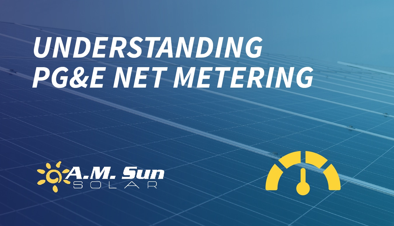 What To Know About PG&E Net Metering | A.M. Sun Solar & Roofing