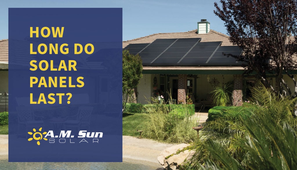 How long do solar panels last? A.M. Sun Solar & Roofing