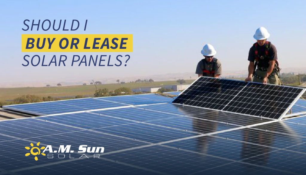Should I Buy or Lease Solar Panels? A.M. Sun Solar & Roofing